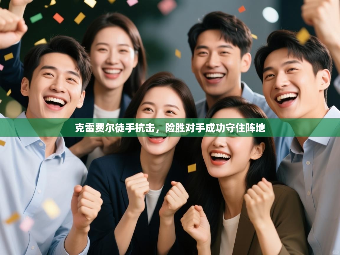 克雷费尔徒手抗击，险胜对手成功守住阵地  第2张