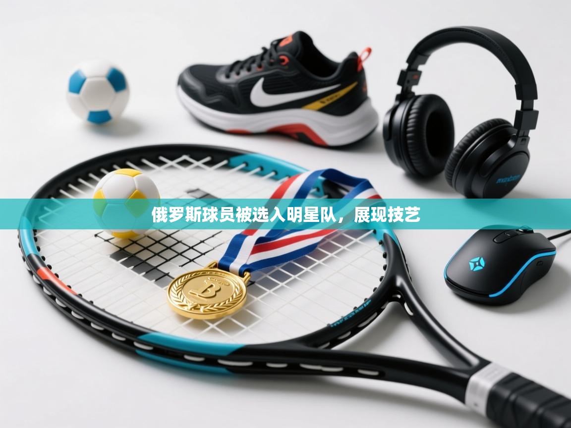 俄罗斯球员被选入明星队，展现技艺  第1张