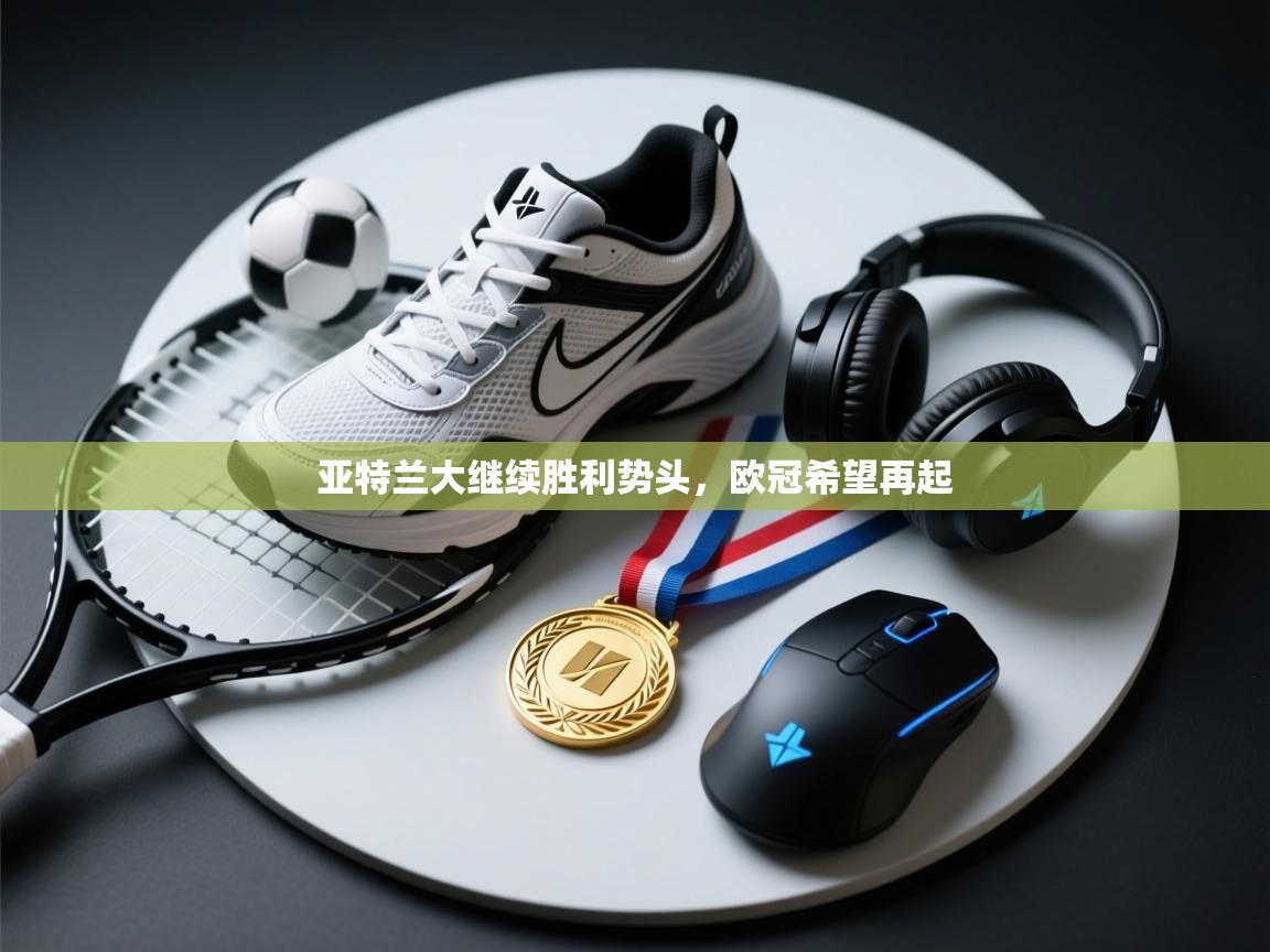 亚特兰大继续胜利势头，欧冠希望再起  第2张