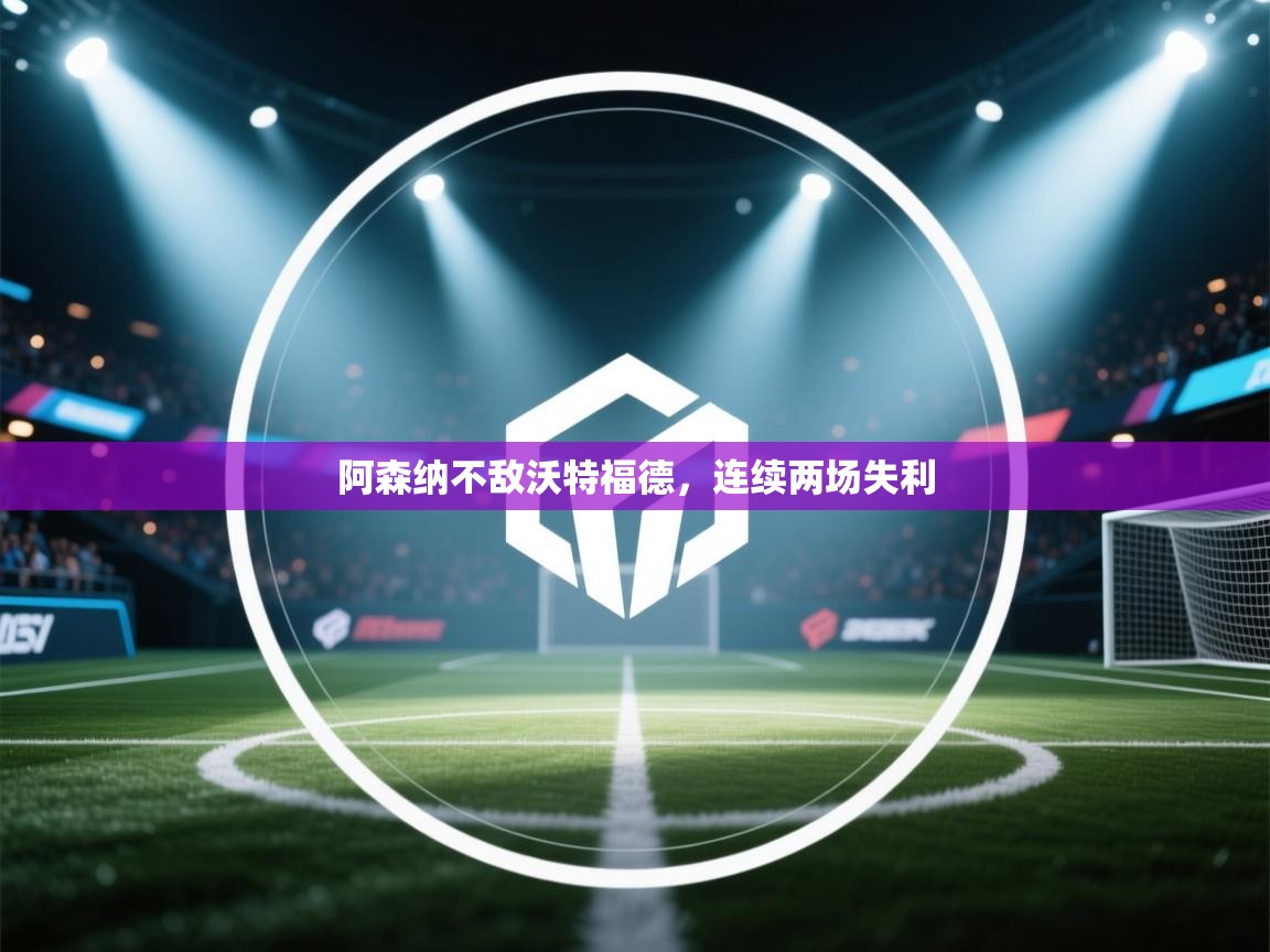 阿森纳不敌沃特福德,连续两场失利 第1张