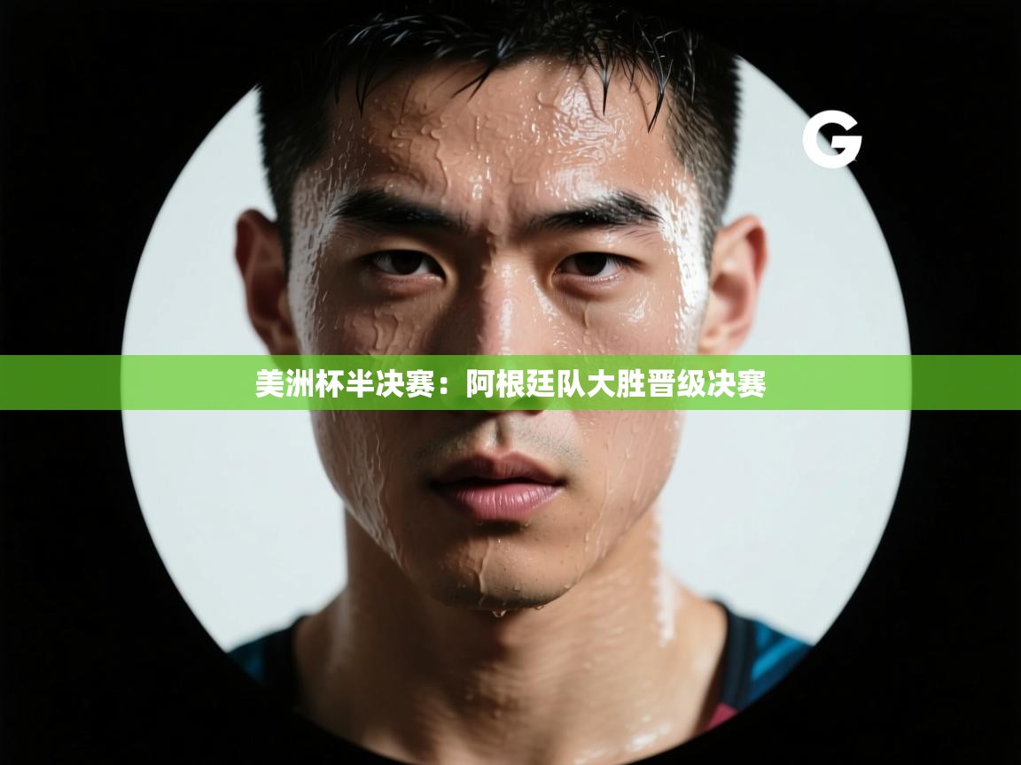 美洲杯半决赛：阿根廷队大胜晋级决赛