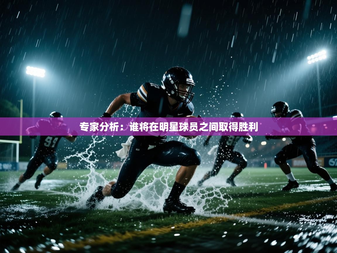 专家分析：谁将在明星球员之间取得胜利