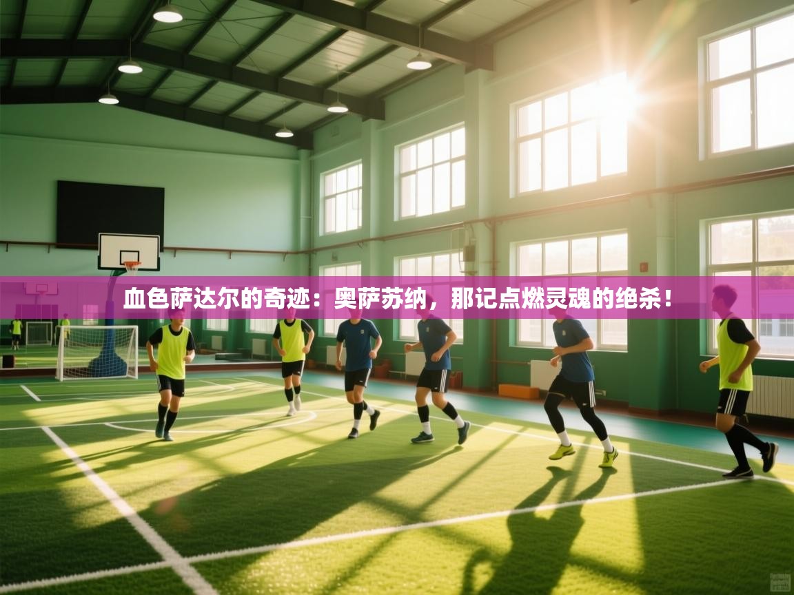 血色萨达尔的奇迹：奥萨苏纳，那记点燃灵魂的绝杀！