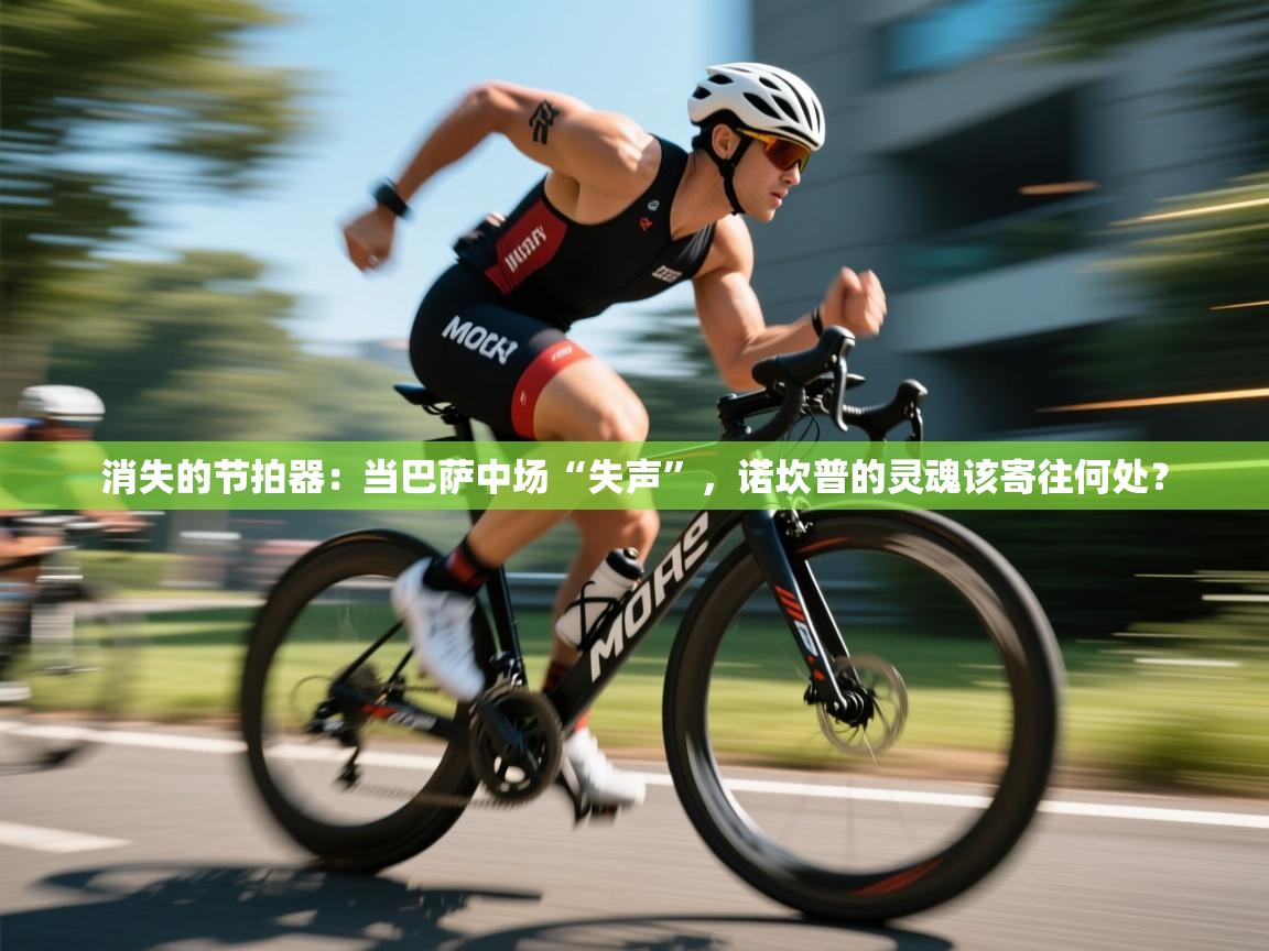 消失的节拍器：当巴萨中场“失声”，诺坎普的灵魂该寄往何处？  第1张