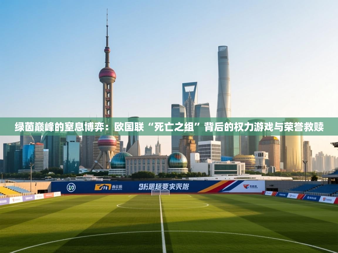 绿茵巅峰的窒息博弈：欧国联“死亡之组”背后的权力游戏与荣誉救赎