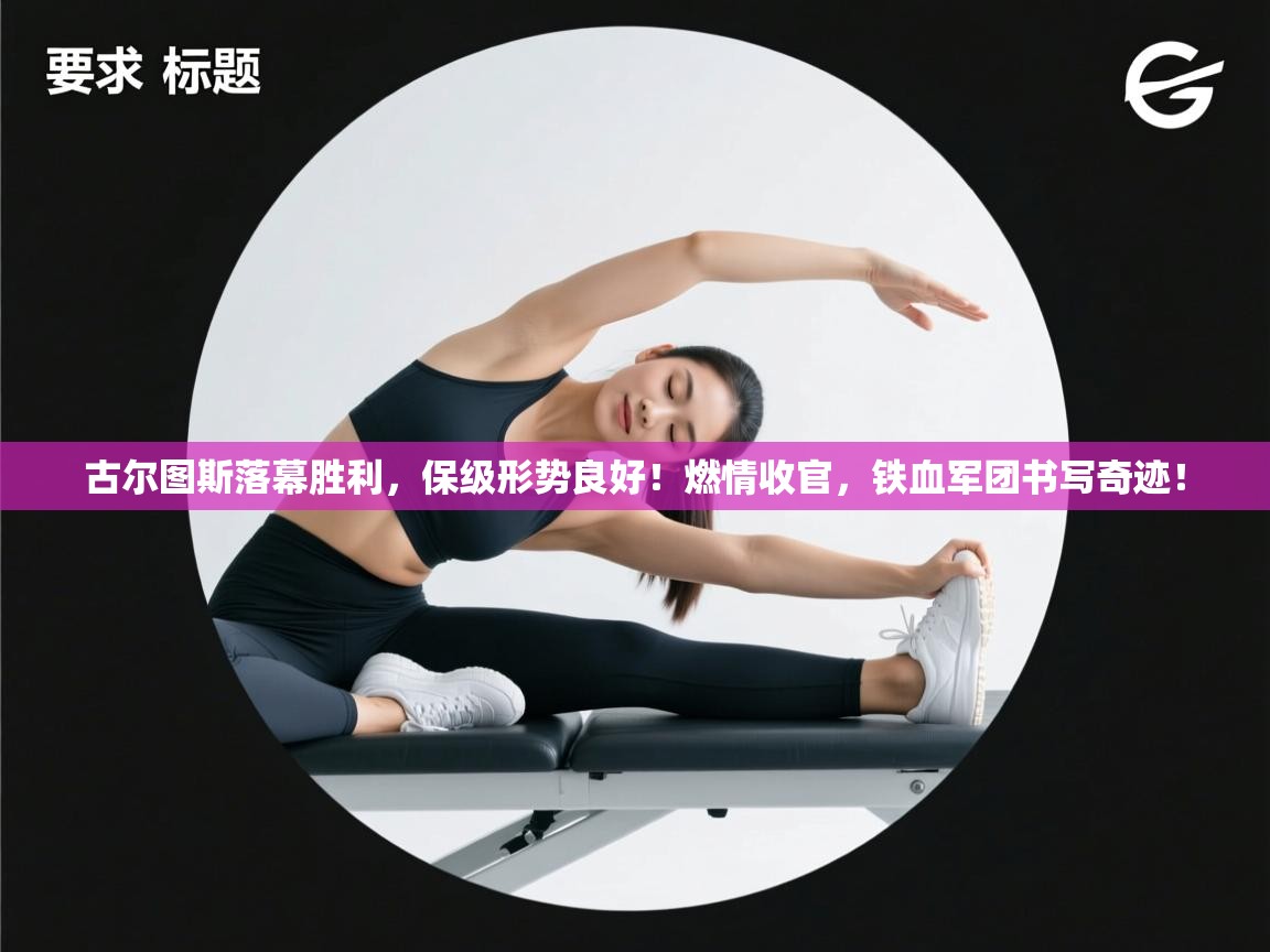 古尔图斯落幕胜利,保级形势良好!燃情收官,铁血军团书写奇迹!