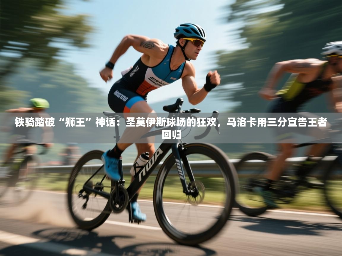 铁骑踏破“狮王”神话:圣莫伊斯球场的狂欢,马洛卡用三分宣告王者回归 第2张