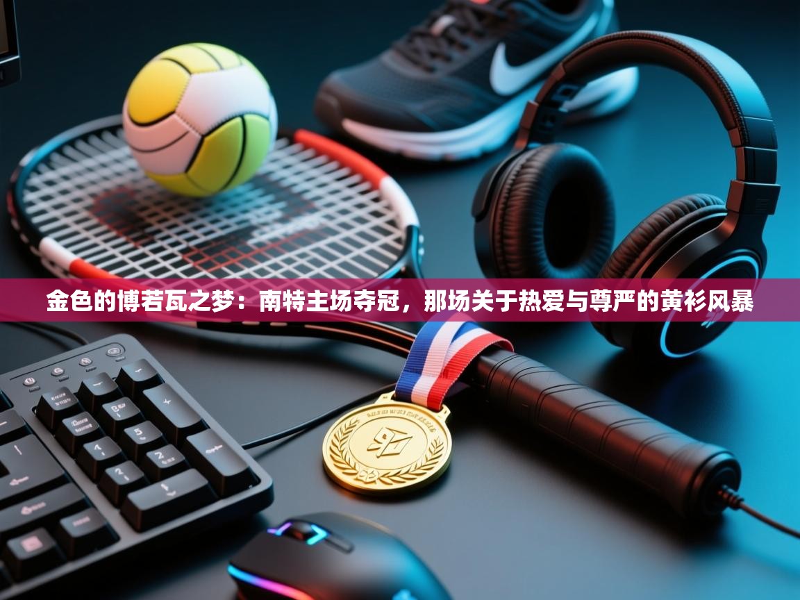 金色的博若瓦之梦：南特主场夺冠，那场关于热爱与尊严的黄衫风暴  第2张