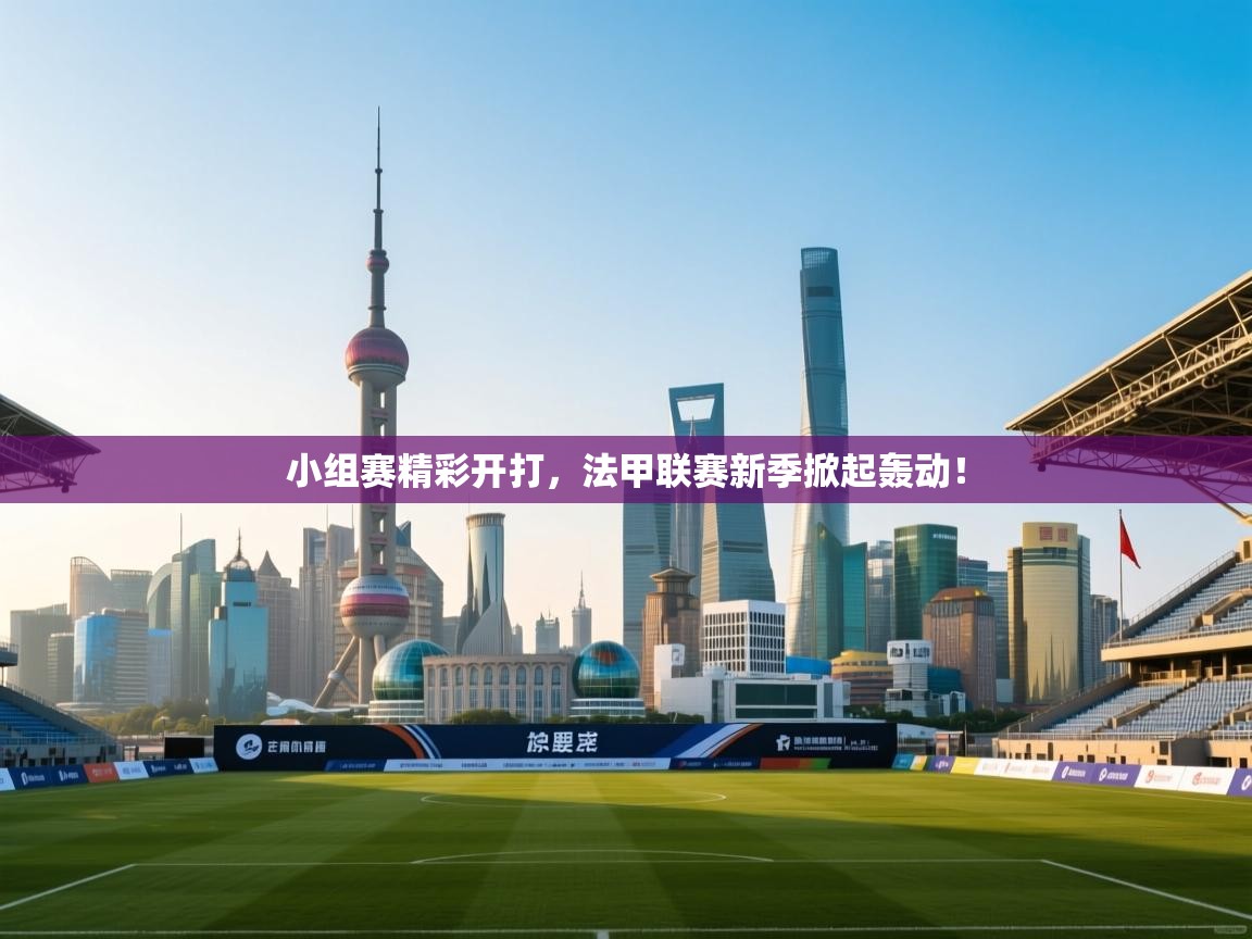 小组赛精彩开打,法甲联赛新季掀起轰动!