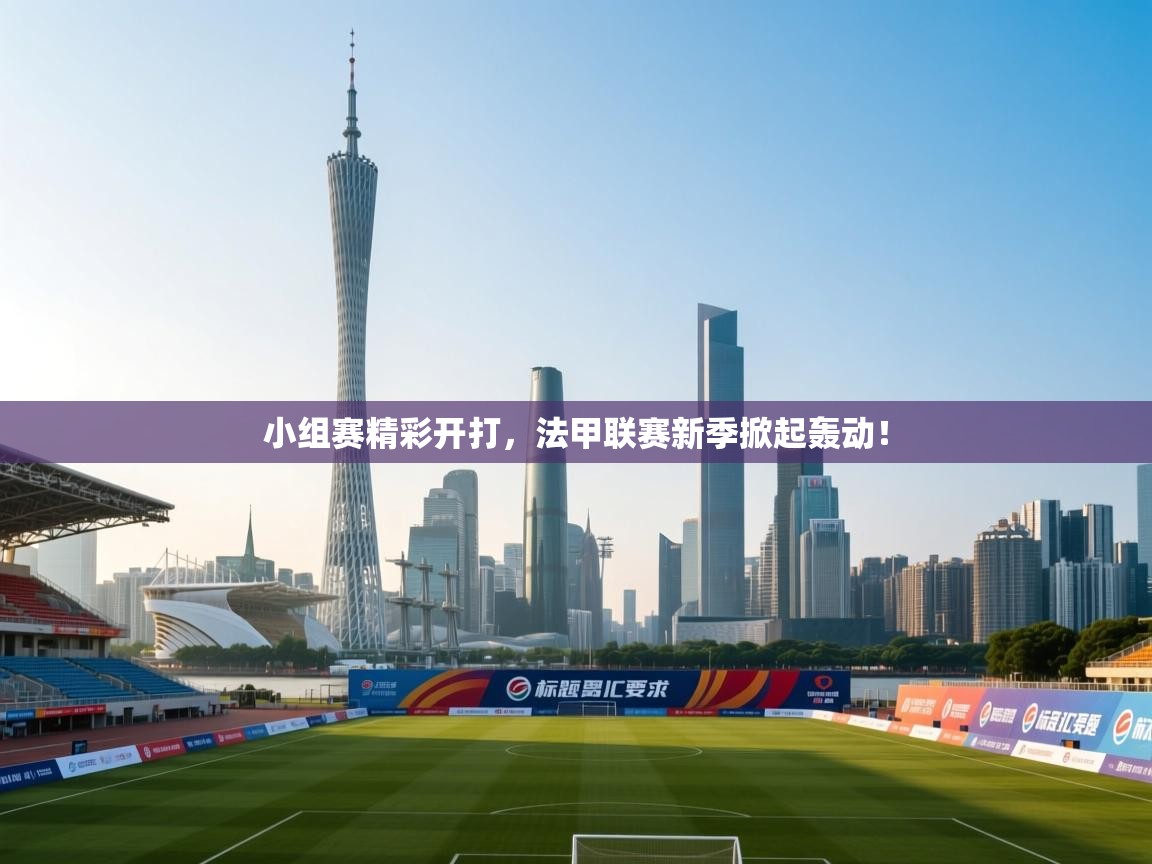 小组赛精彩开打,法甲联赛新季掀起轰动! 第2张