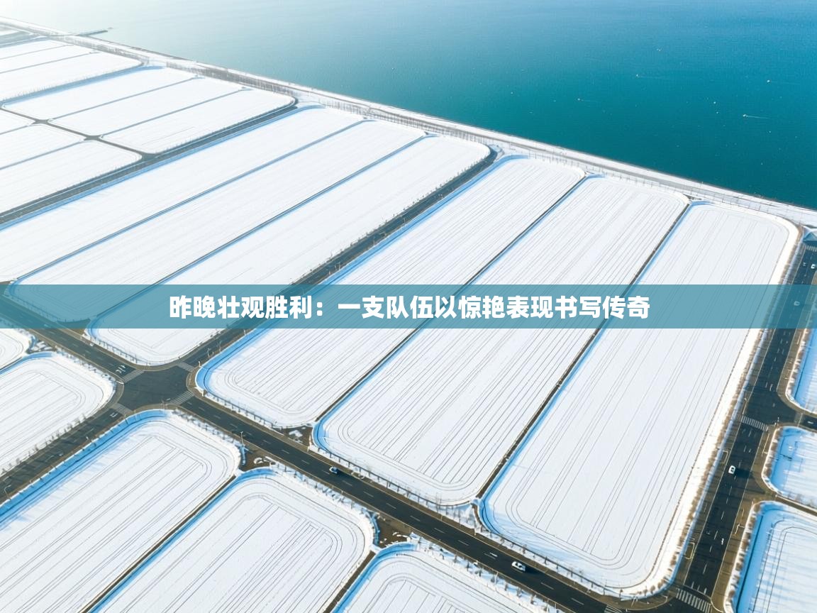 昨晚壮观胜利:一支队伍以惊艳表现书写传奇