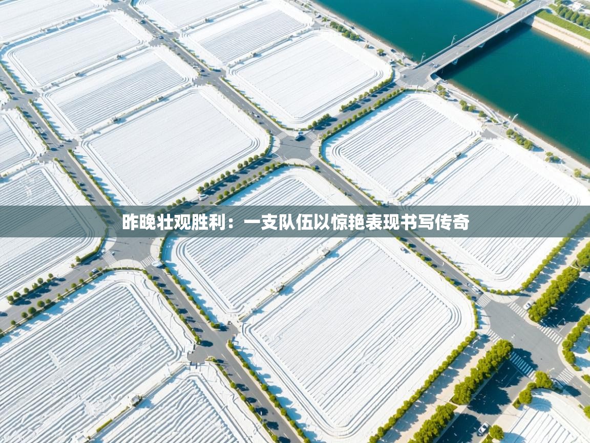 昨晚壮观胜利：一支队伍以惊艳表现书写传奇  第2张