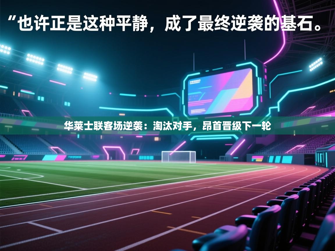 华莱士联客场逆袭:淘汰对手,昂首晋级下一轮 第2张