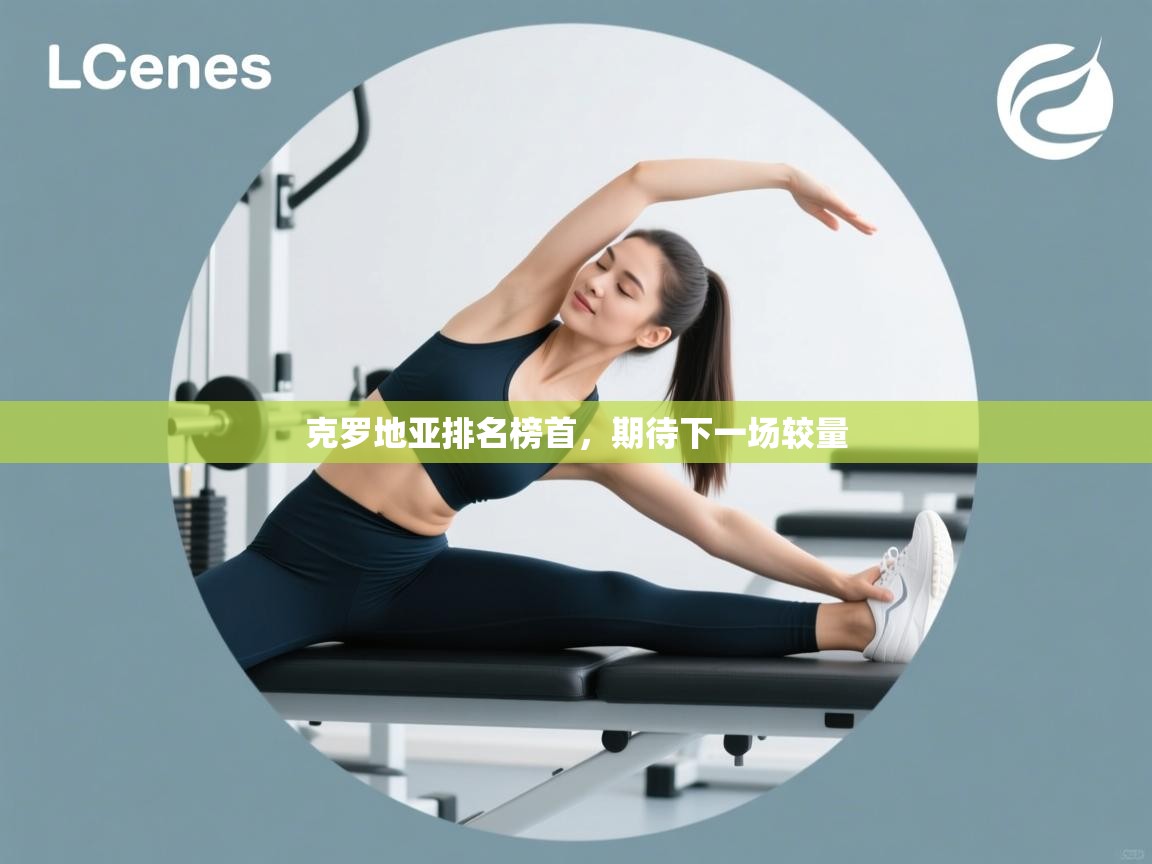 克罗地亚排名榜首,期待下一场较量 第2张