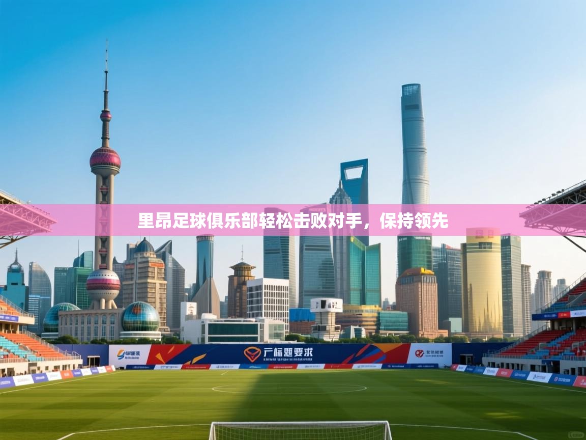 里昂足球俱乐部轻松击败对手，保持领先