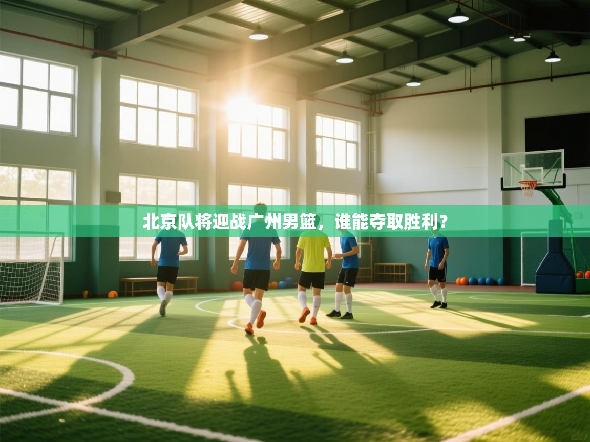 北京队将迎战广州男篮，谁能夺取胜利？  第1张