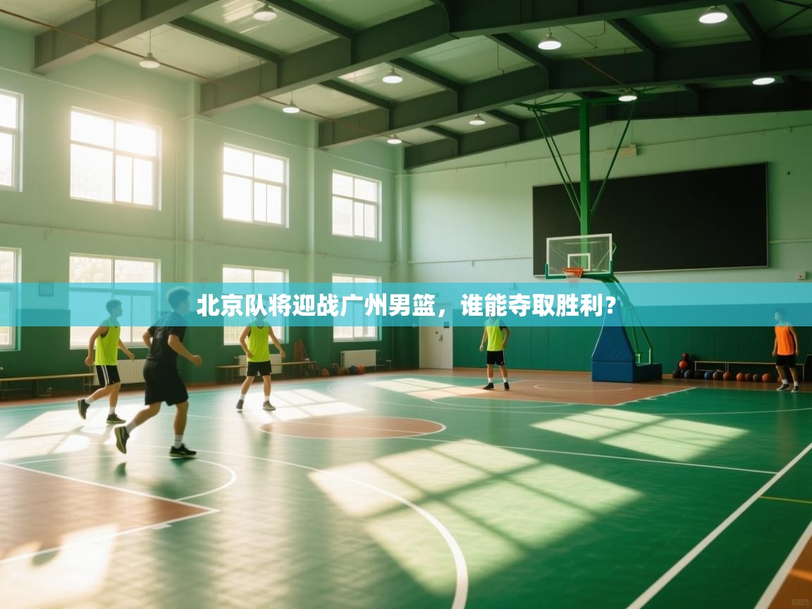 北京队将迎战广州男篮，谁能夺取胜利？  第2张