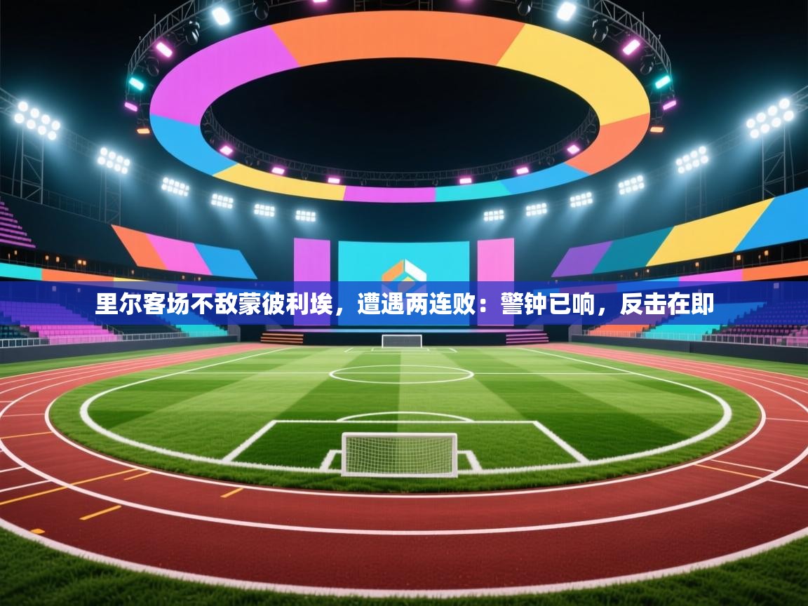 里尔客场不敌蒙彼利埃,遭遇两连败:警钟已响,反击在即