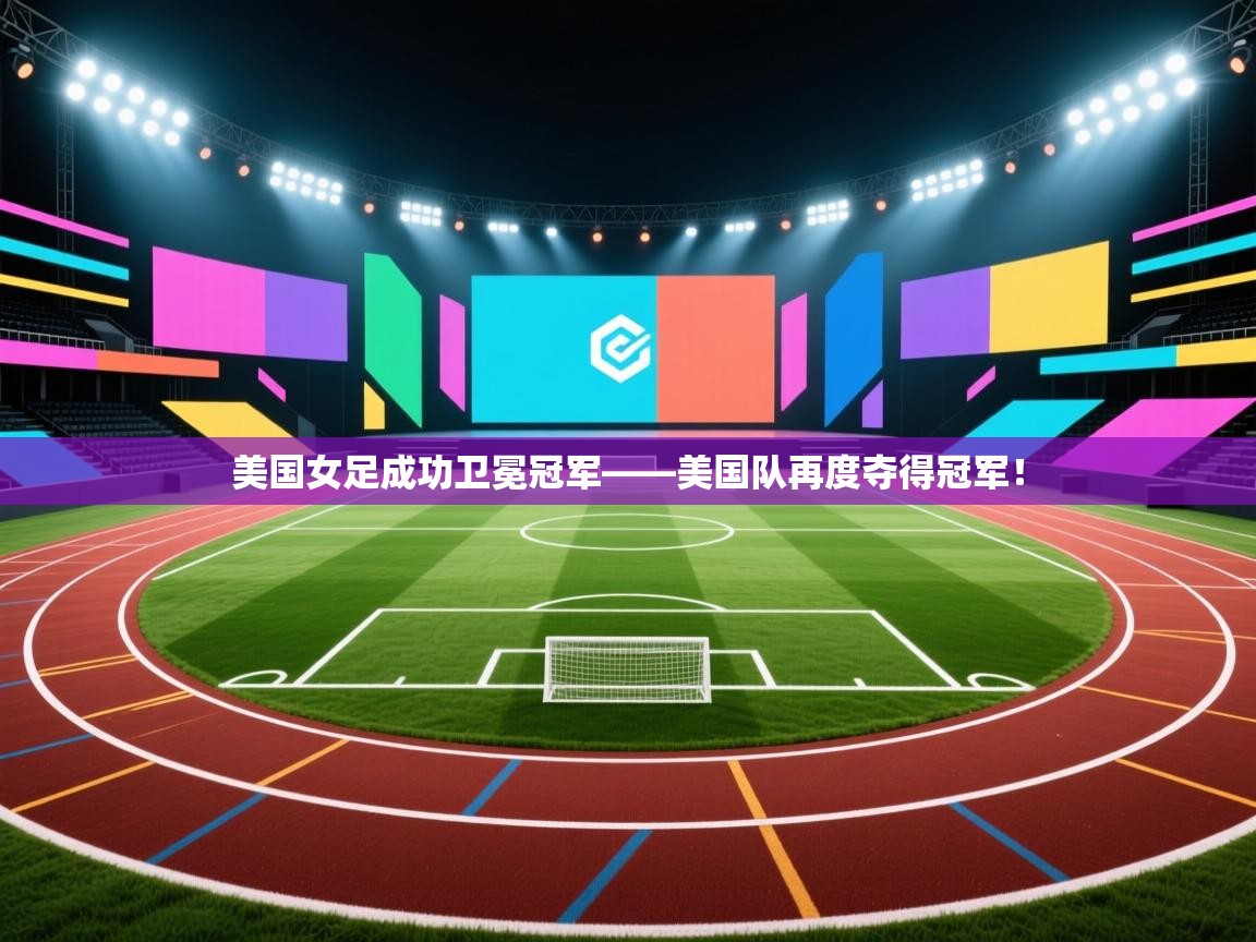 美国女足成功卫冕冠军——美国队再度夺得冠军!
