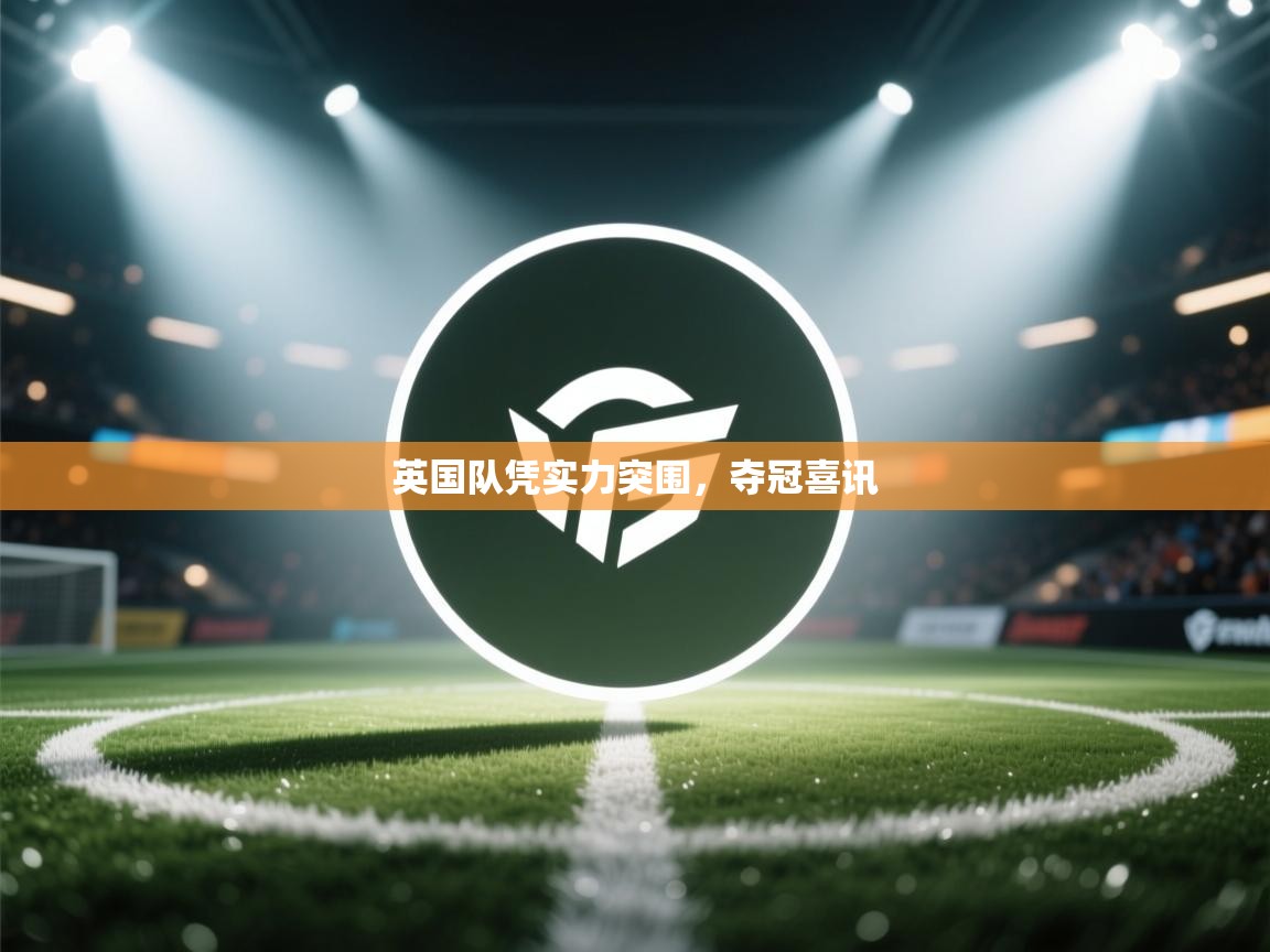 英国队凭实力突围,夺冠喜讯 第2张