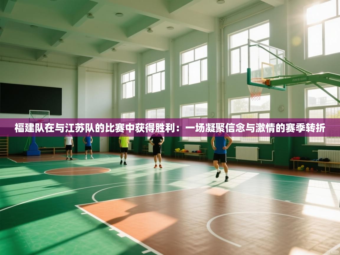 福建队在与江苏队的比赛中获得胜利：一场凝聚信念与激情的赛季转折  第1张
