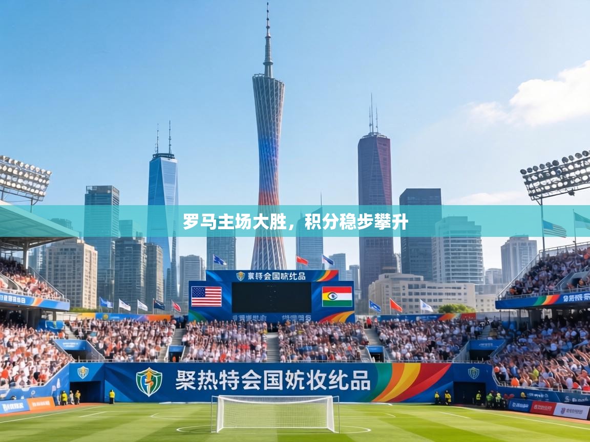 罗马主场大胜，积分稳步攀升  第2张