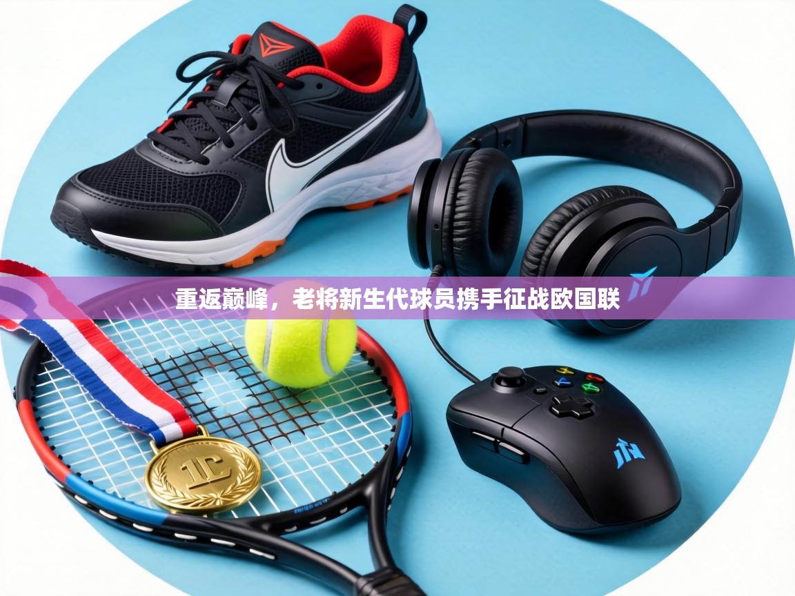 重返巅峰,老将新生代球员携手征战欧国联 第1张