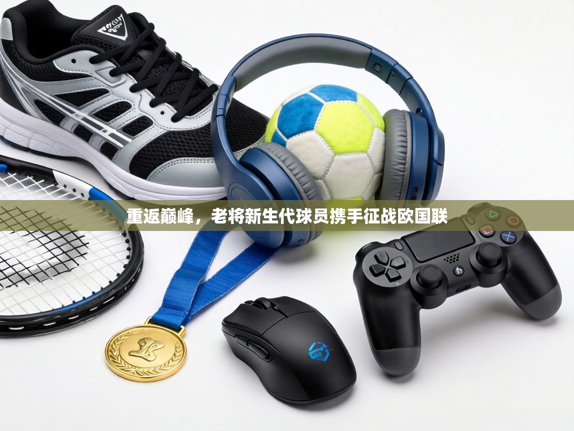 重返巅峰,老将新生代球员携手征战欧国联 第2张