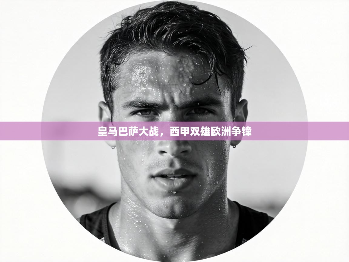 皇马巴萨大战，西甲双雄欧洲争锋  第1张