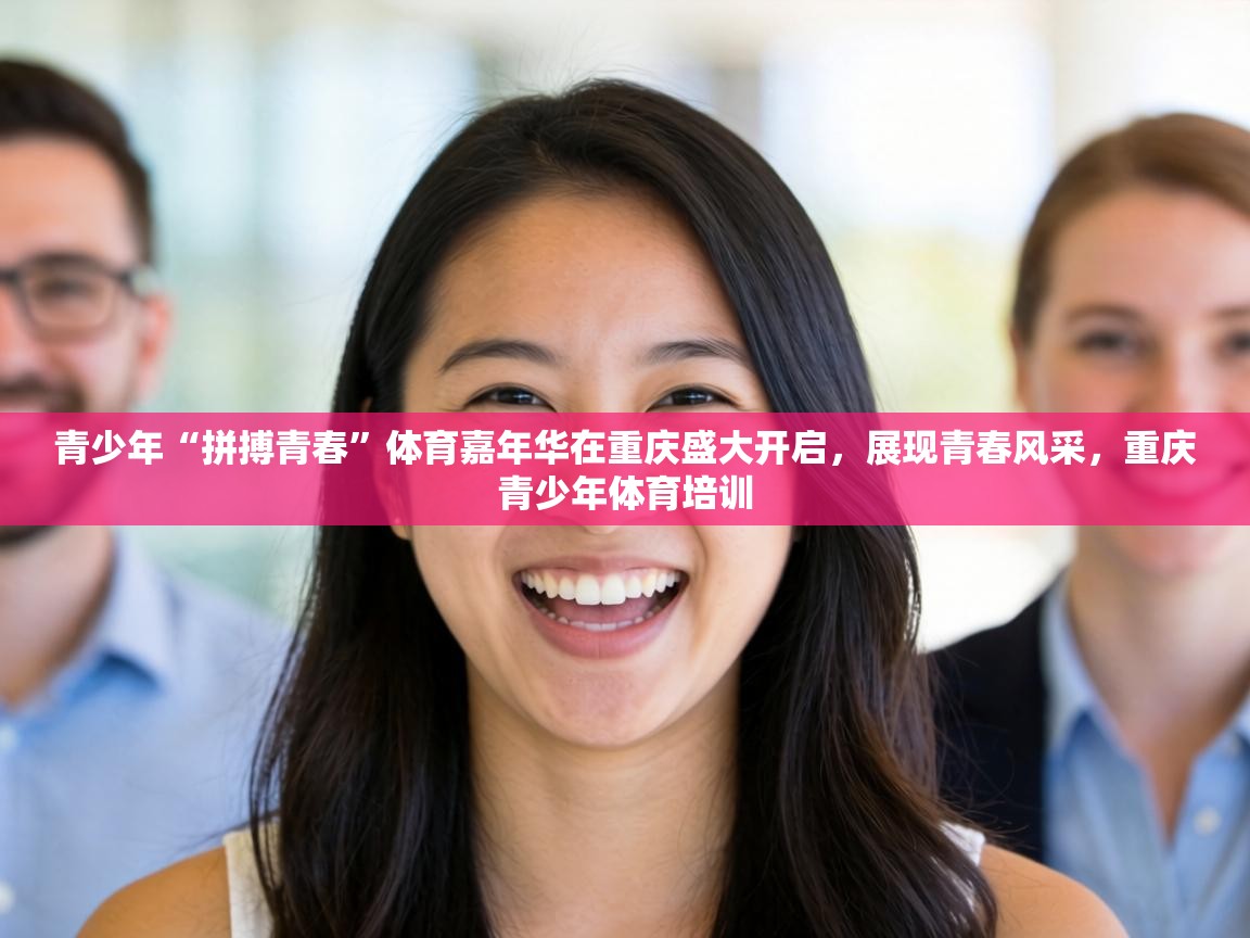 青少年“拼搏青春”体育嘉年华在重庆盛大开启，展现青春风采，重庆青少年体育培训  第1张